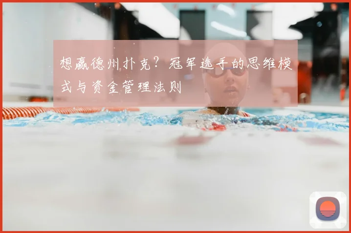 想赢德州扑克?冠军选手的思维模式与资金管理法则