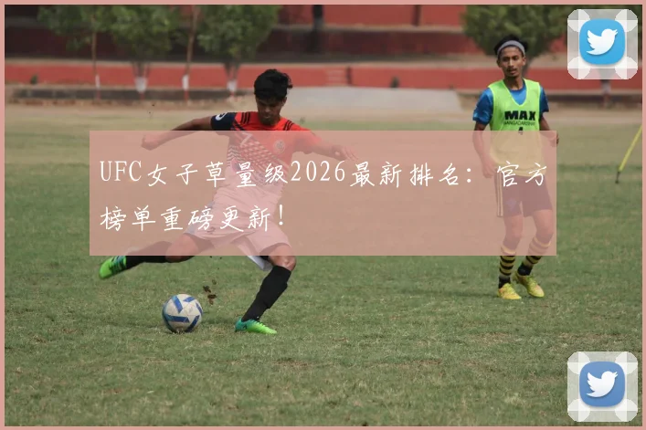 UFC女子草量级2026最新排名：官方榜单重磅更新！
