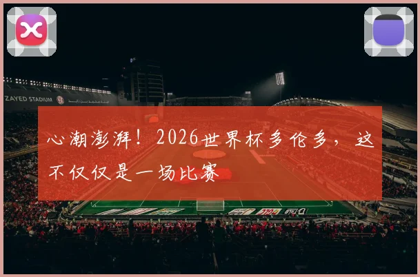 心潮澎湃！2026世界杯多伦多，这不仅仅是一场比赛