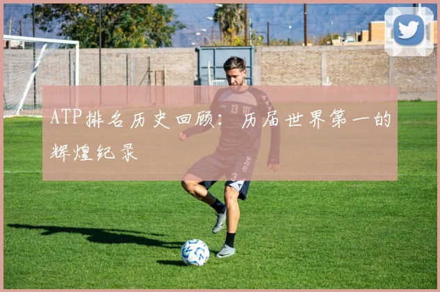 ATP排名历史回顾：历届世界第一的辉煌纪录