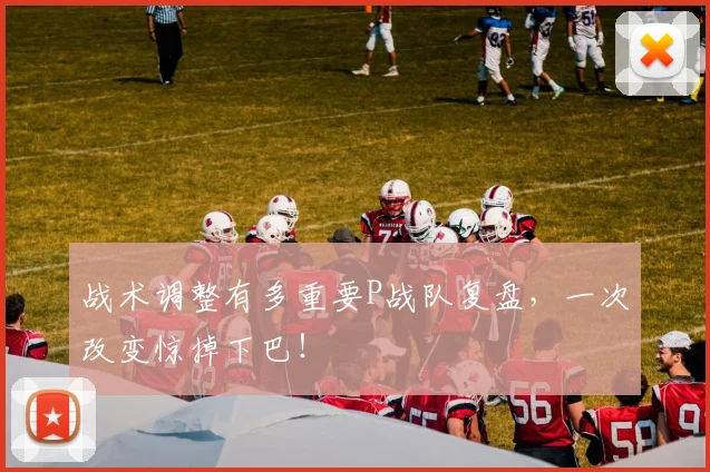 战术调整有多重要P战队复盘，一次改变惊掉下巴！