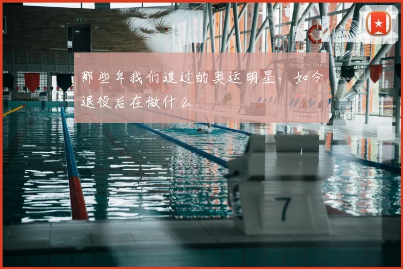 那些年我们追过的奥运明星，如今退役后在做什么
