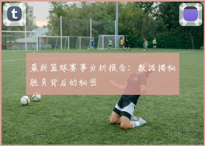 最新篮球赛事分析报告：数据揭秘胜负背后的秘密