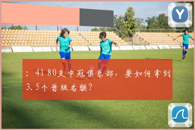 ：41 80支中冠俱乐部，要如何拿到3.5个晋级名额？