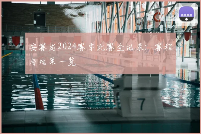 安赛龙2024赛季比赛全记录：赛程与结果一览