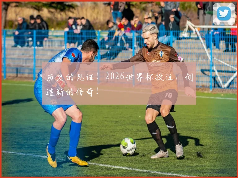 历史的见证！2026世界杯投注，创造新的传奇！
