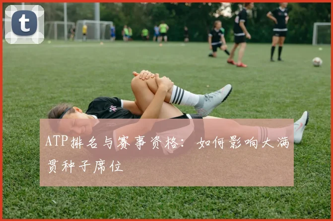 ATP排名与赛事资格：如何影响大满贯种子席位