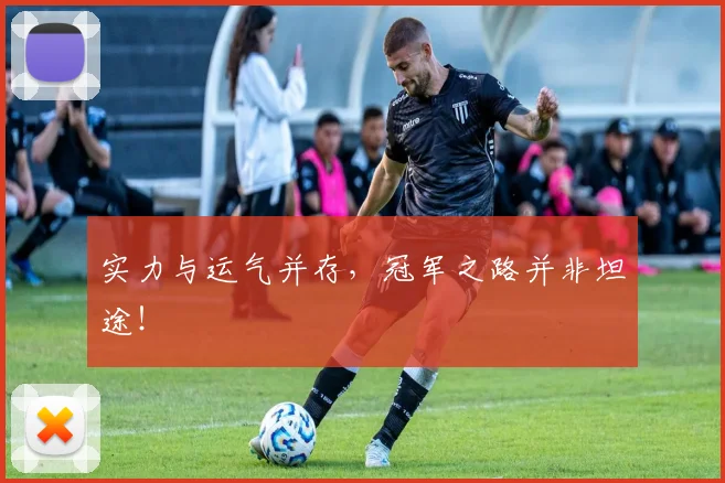 实力与运气并存,冠军之路并非坦途!