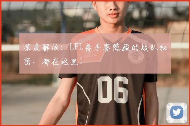 深度解读：LPL春季赛隐藏的战队秘密，都在这里！