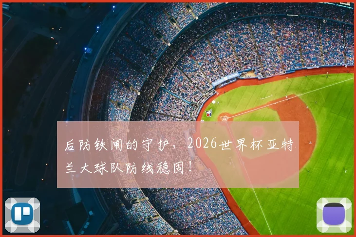 后防铁闸的守护,2026世界杯亚特兰大球队防线稳固!