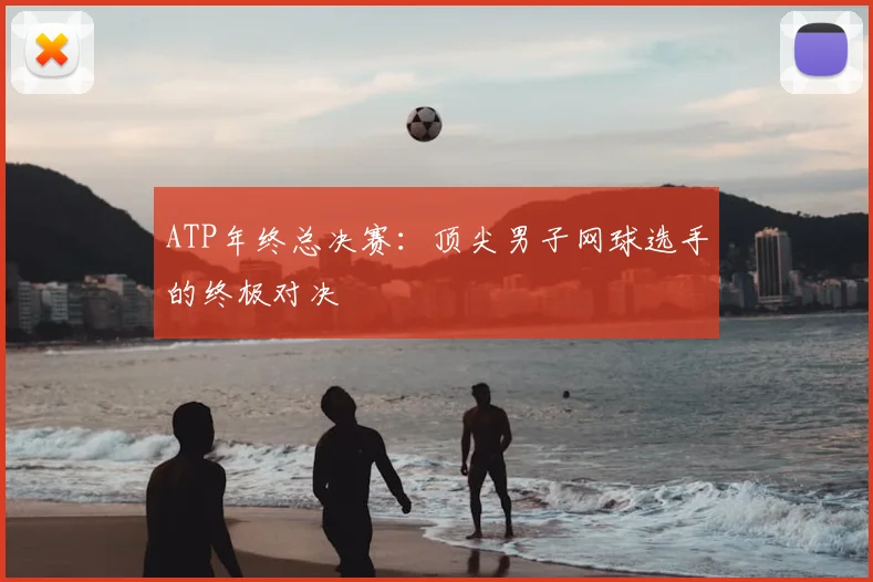ATP年终总决赛：顶尖男子网球选手的终极对决