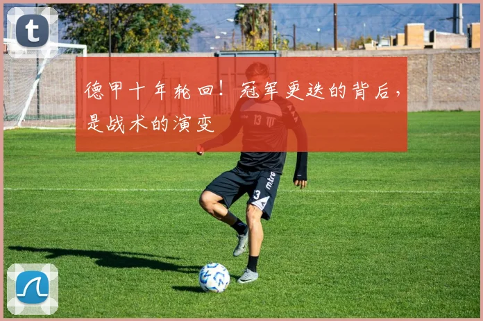 德甲十年轮回！冠军更迭的背后，是战术的演变