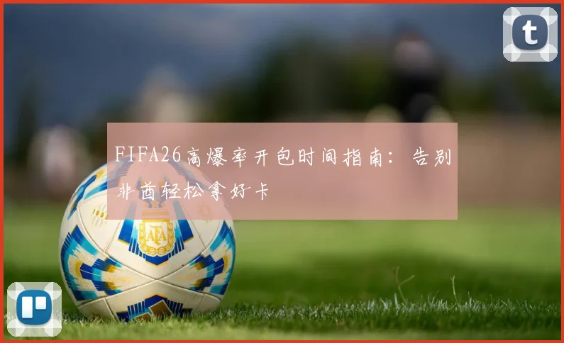 FIFA26高爆率开包时间指南：告别非酋轻松拿好卡