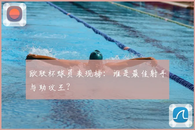 欧联杯球员表现榜:谁是最佳射手与助攻王?