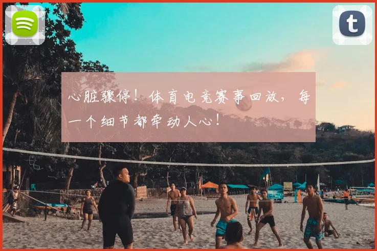 心脏骤停！体育电竞赛事回放，每一个细节都牵动人心！
