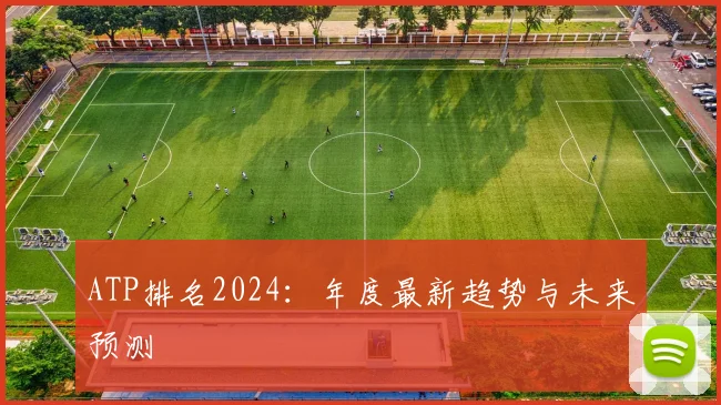 ATP排名2024：年度最新趋势与未来预测