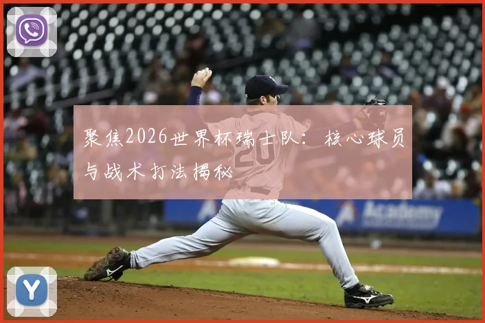 聚焦2026世界杯瑞士队:核心球员与战术打法揭秘