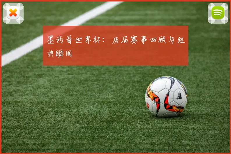 墨西哥世界杯:历届赛事回顾与经典瞬间