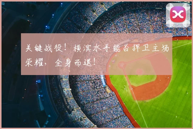 关键战役！横滨水手能否捍卫主场荣耀，全身而退！