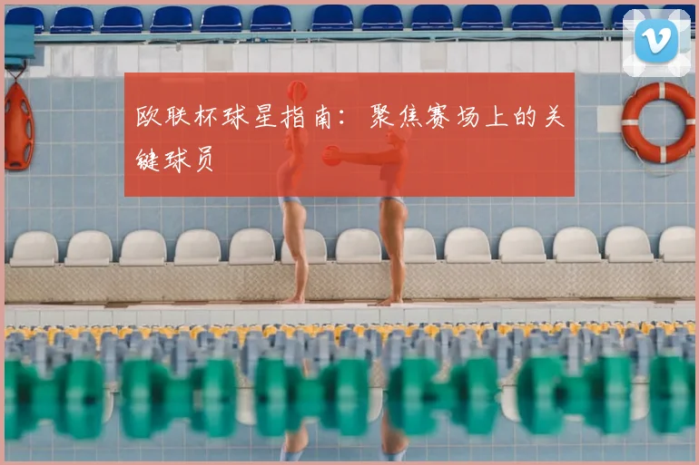 欧联杯球星指南:聚焦赛场上的关键球员