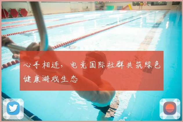 心手相连，电竞国际社群共筑绿色健康游戏生态