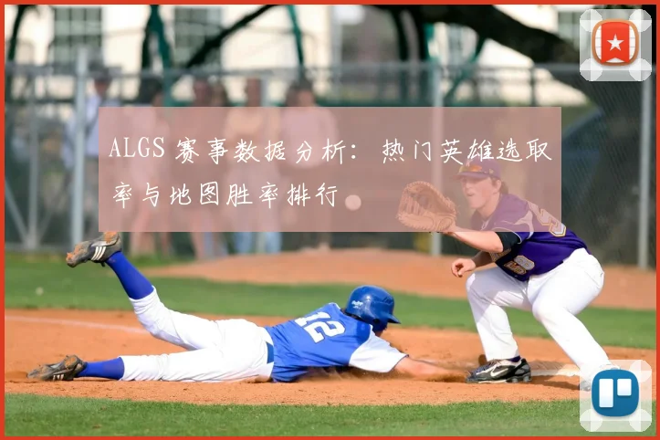 ALGS 赛事数据分析：热门英雄选取率与地图胜率排行
