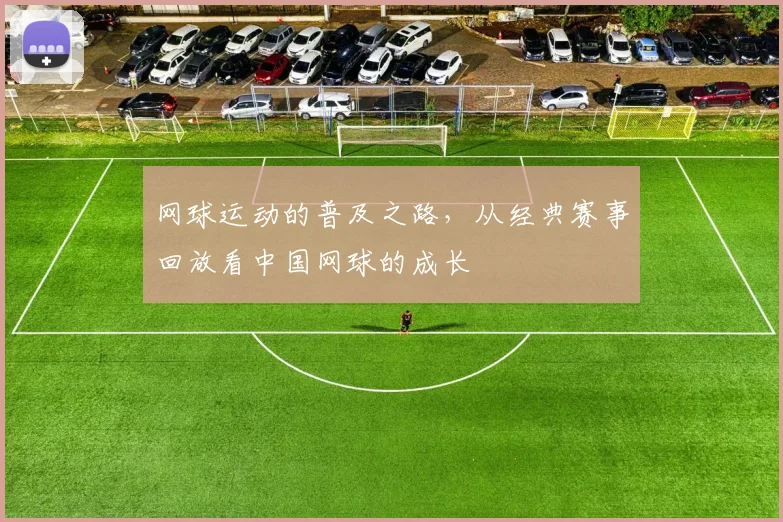 网球运动的普及之路，从经典赛事回放看中国网球的成长