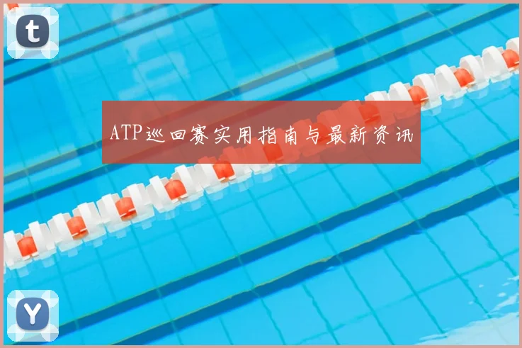 ATP巡回赛实用指南与最新资讯