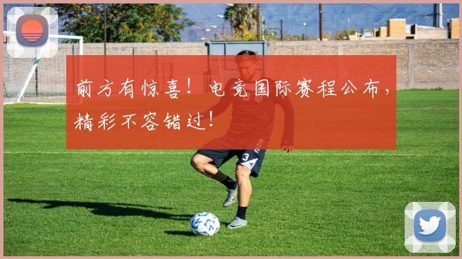 前方有惊喜!电竞国际赛程公布,精彩不容错过!