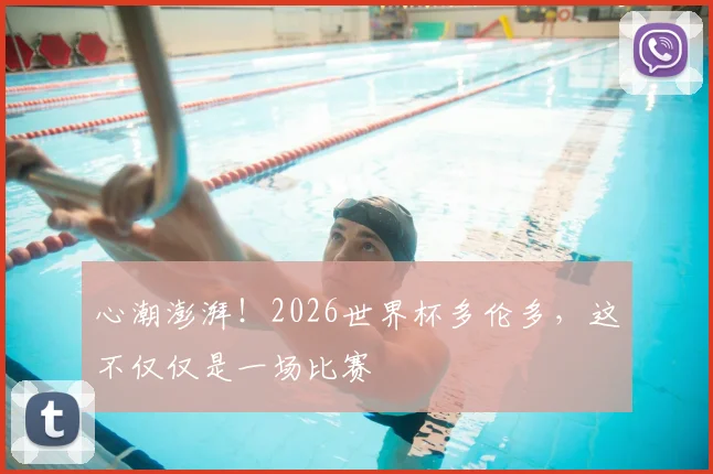 心潮澎湃！2026世界杯多伦多，这不仅仅是一场比赛