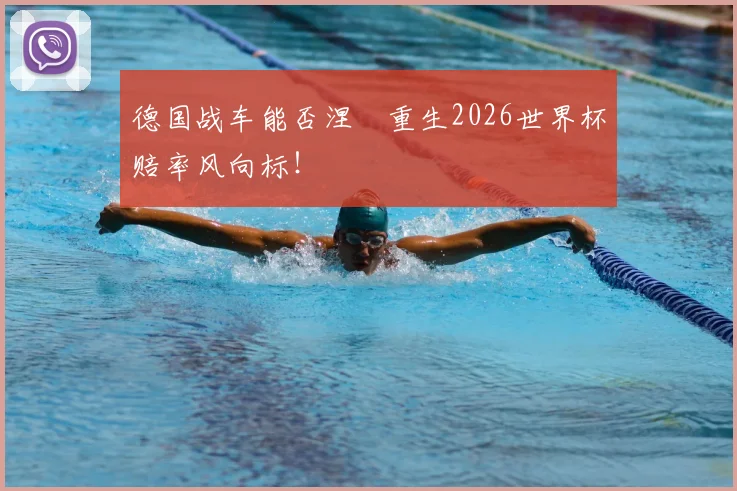 德国战车能否涅槃重生2026世界杯赔率风向标！