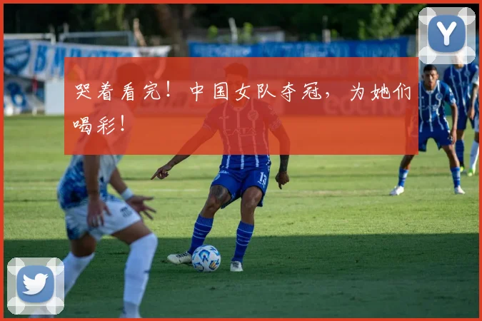 哭着看完！中国女队夺冠，为她们喝彩！