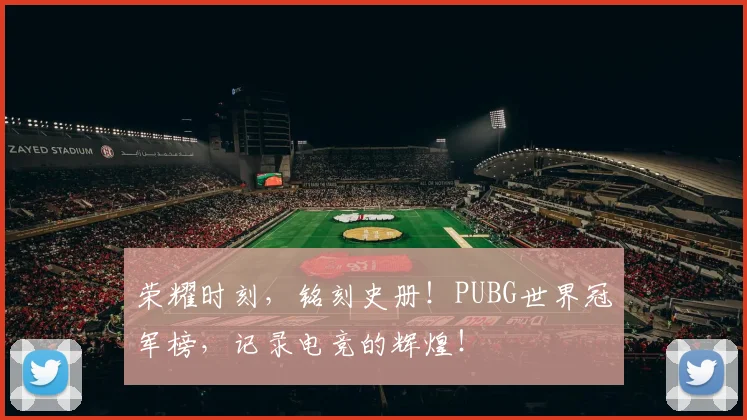 荣耀时刻,铭刻史册!PUBG世界冠军榜,记录电竞的辉煌!