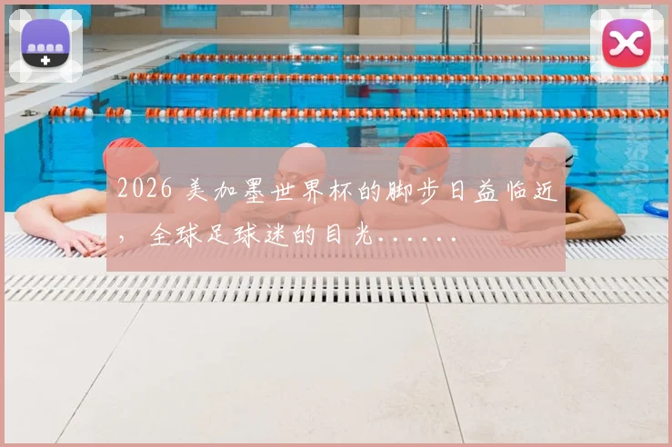 2026 美加墨世界杯的脚步日益临近，全球足球迷的目光......