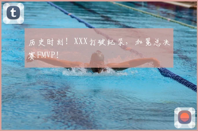 历史时刻！XXX打破纪录，加冕总决赛FMVP！
