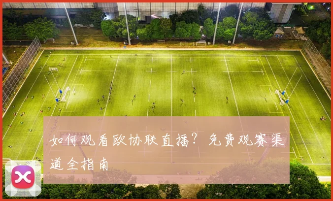 如何观看欧协联直播?免费观赛渠道全指南