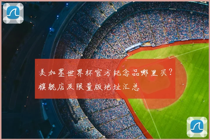 美加墨世界杯官方纪念品哪里买?旗舰店及限量版地址汇总
