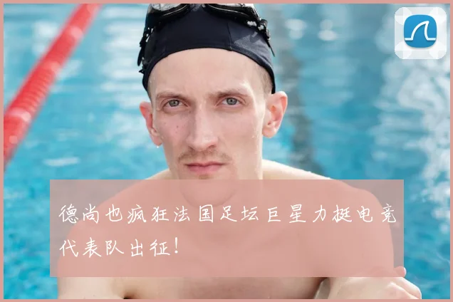 德尚也疯狂法国足坛巨星力挺电竞代表队出征！