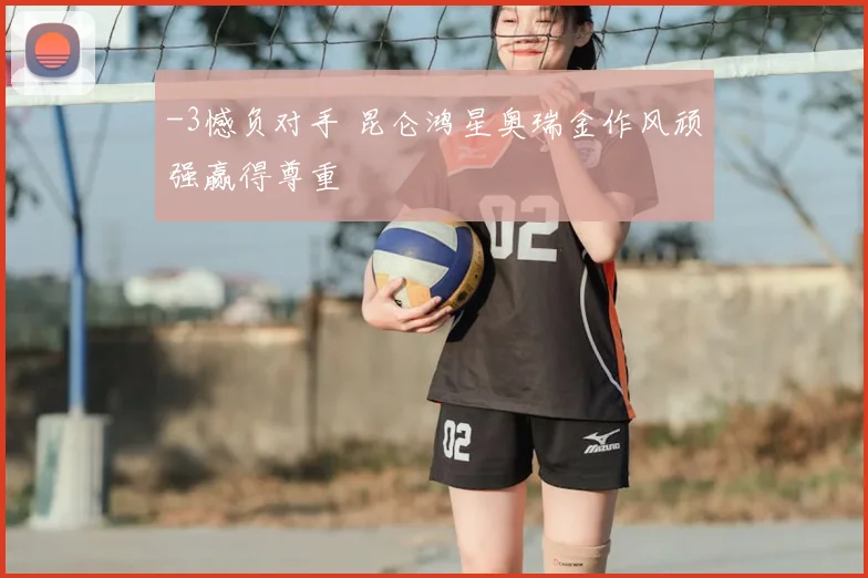 -3憾负对手 昆仑鸿星奥瑞金作风顽强赢得尊重