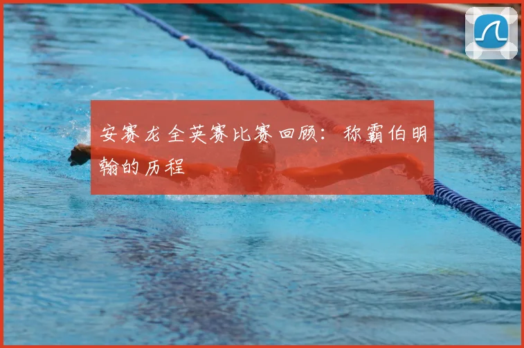 安赛龙全英赛比赛回顾：称霸伯明翰的历程