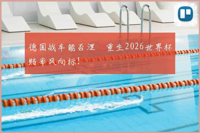 德国战车能否涅槃重生2026世界杯赔率风向标！