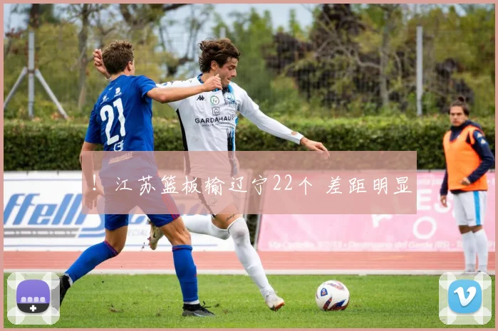 ！江苏篮板输辽宁22个 差距明显