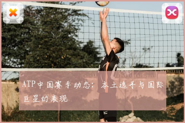 ATP中国赛季动态：本土选手与国际巨星的表现