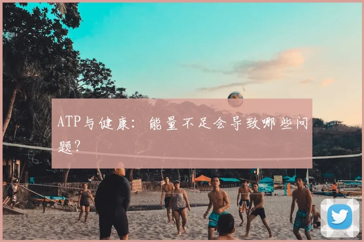 ATP与健康：能量不足会导致哪些问题？