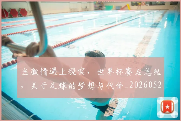 当激情遇上现实,世界杯赛后总结,关于足球的梦想与代价_20260526074236