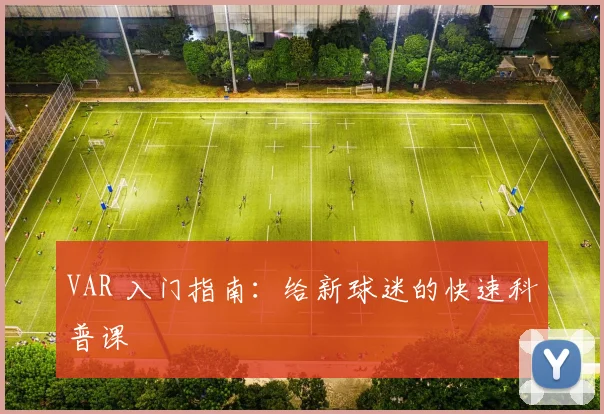 VAR 入门指南:给新球迷的快速科普课