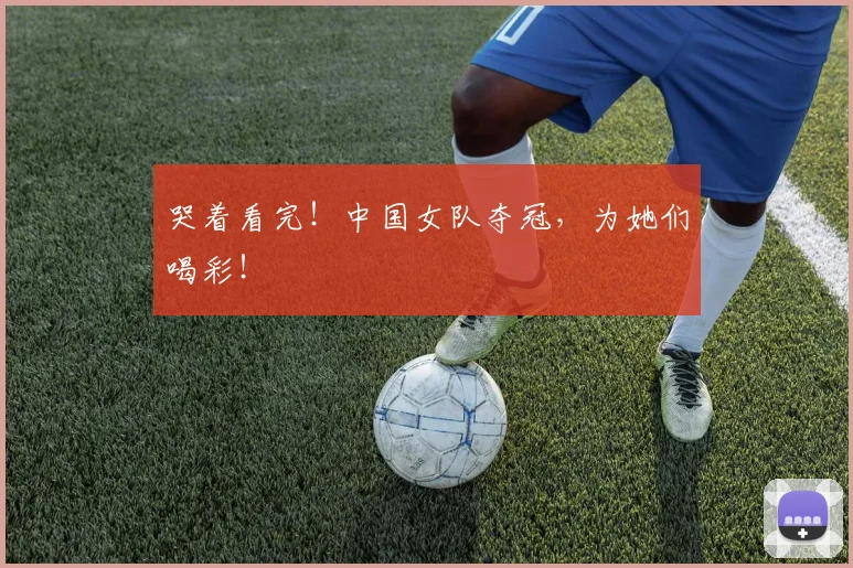 哭着看完！中国女队夺冠，为她们喝彩！
