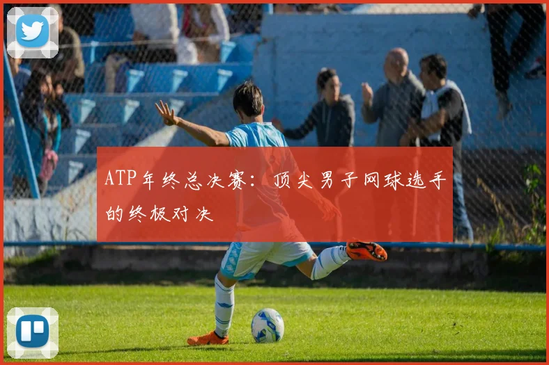 ATP年终总决赛：顶尖男子网球选手的终极对决