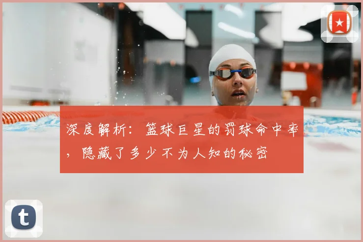 深度解析：篮球巨星的罚球命中率，隐藏了多少不为人知的秘密