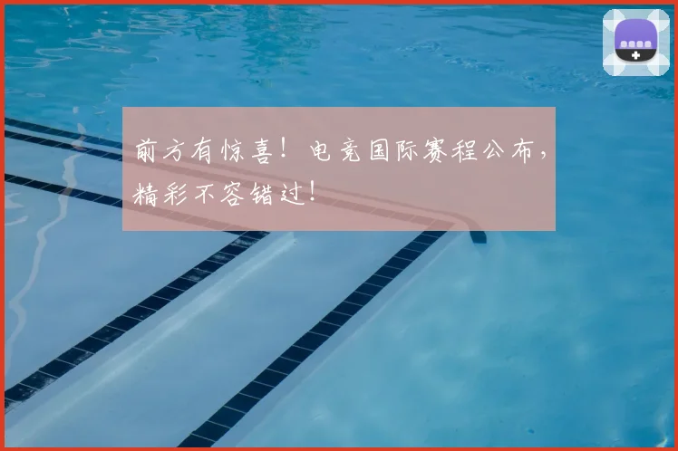 前方有惊喜!电竞国际赛程公布,精彩不容错过!